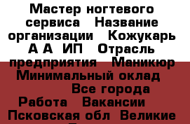 Мастер ногтевого сервиса › Название организации ­ Кожукарь А.А, ИП › Отрасль предприятия ­ Маникюр › Минимальный оклад ­ 15 000 - Все города Работа » Вакансии   . Псковская обл.,Великие Луки г.